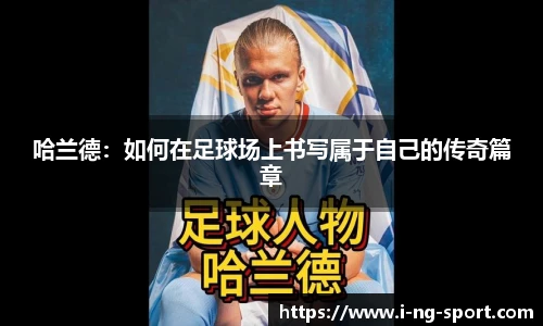 哈兰德：如何在足球场上书写属于自己的传奇篇章
