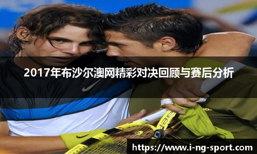 2017年布沙尔澳网精彩对决回顾与赛后分析