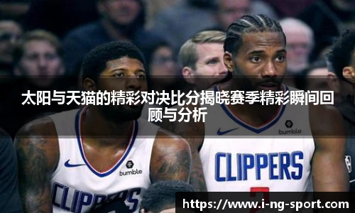 太阳与天猫的精彩对决比分揭晓赛季精彩瞬间回顾与分析